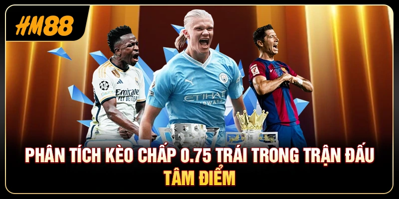 Kèo Chấp 0.75 Trái